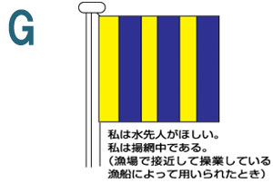 G 私は水先人がほしい。私は揚網中である。(漁船で接近して操業している漁船によって用いられたとき)