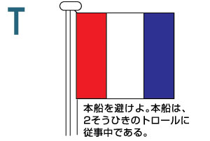 T 本船を避けよ。本船は、2そうひきのトロールに従事中である。